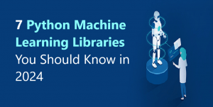 7 Python Machine Learning Libraries You Should Know in 2024