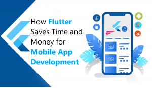 How Flutter Saves Time and Money for Mobile App Development